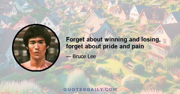 Forget about winning and losing, forget about pride and pain