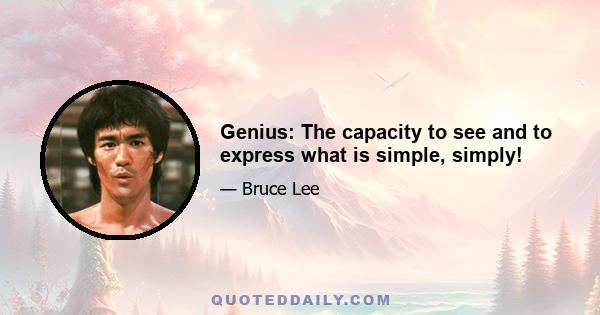 Genius: The capacity to see and to express what is simple, simply!