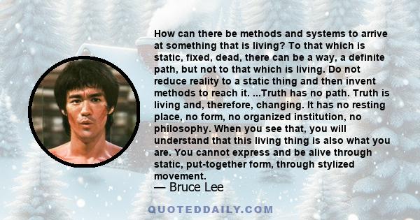 How can there be methods and systems to arrive at something that is living? To that which is static, fixed, dead, there can be a way, a definite path, but not to that which is living. Do not reduce reality to a static