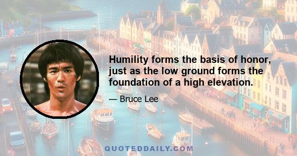 Humility forms the basis of honor, just as the low ground forms the foundation of a high elevation.