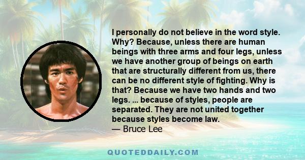 I personally do not believe in the word style. Why? Because, unless there are human beings with three arms and four legs, unless we have another group of human beings that are structually different from us, there can be 