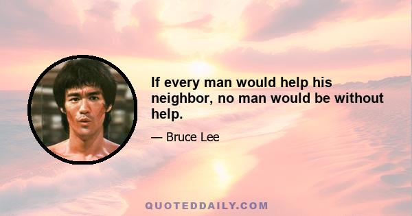 If every man would help his neighbor, no man would be without help.