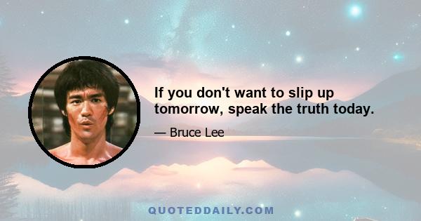 If you don't want to slip up tomorrow, speak the truth today.