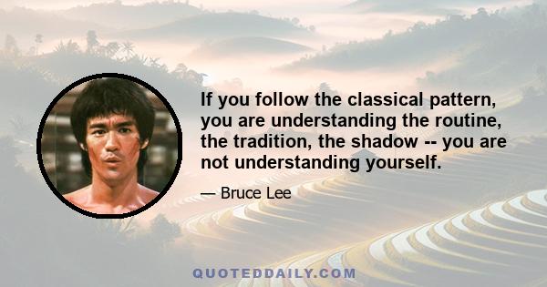 If you follow the classical pattern, you are understanding the routine, the tradition, the shadow -- you are not understanding yourself.