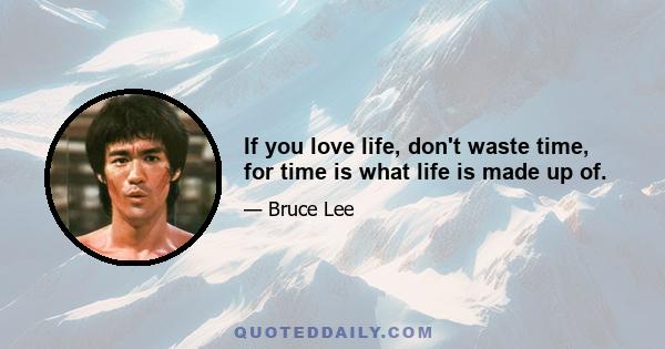 If you love life, don't waste time, for time is what life is made up of.