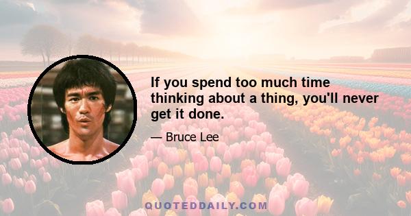 If you spend too much time thinking about a thing, you'll never get it done.