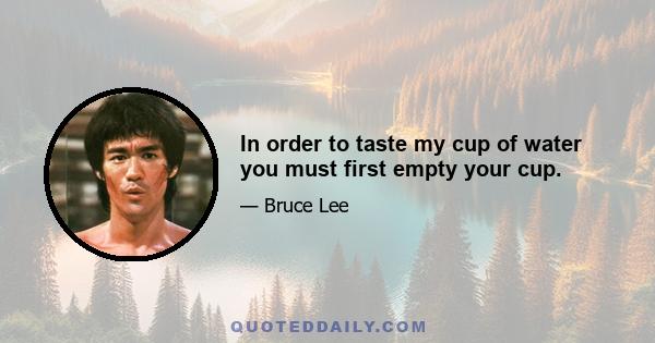 In order to taste my cup of water you must first empty your cup.