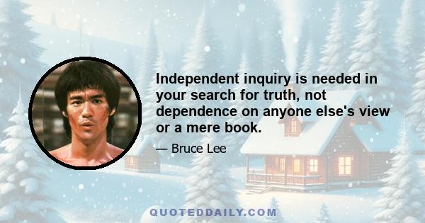 Independent inquiry is needed in your search for truth, not dependence on anyone else's view or a mere book.