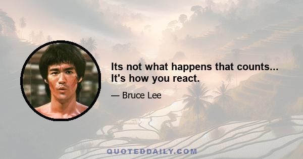 Its not what happens that counts... It's how you react.