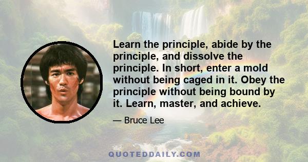 Learn the principle, abide by the principle, and dissolve the principle. In short, enter a mold without being caged in it. Obey the principle without being bound by it. Learn, master, and achieve.