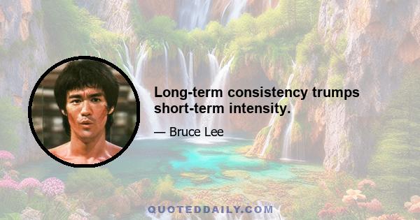 Long-term consistency trumps short-term intensity.