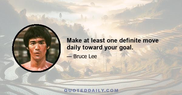 Make at least one definite move daily toward your goal.