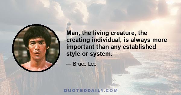 Man, the living creature, the creating individual, is always more important than any established style or system.