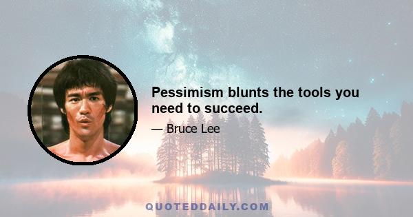 Pessimism blunts the tools you need to succeed.