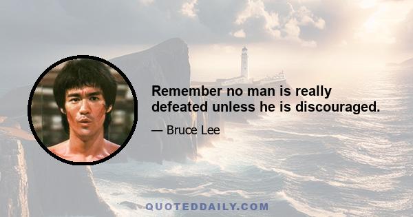 Remember no man is really defeated unless he is discouraged.