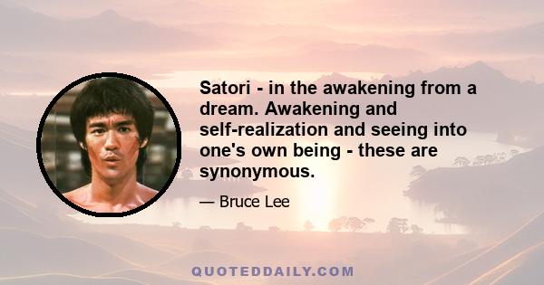 Satori - in the awakening from a dream. Awakening and self-realization and seeing into one's own being - these are synonymous.