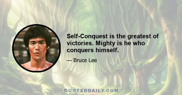 Self-Conquest is the greatest of victories. Mighty is he who conquers himself.