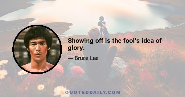 Showing off is the fool's idea of glory.