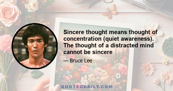 Sincere thought means thought of concentration (quiet awareness). The thought of a distracted mind cannot be sincere