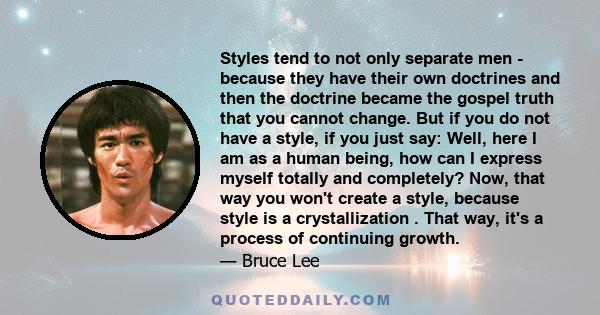 Styles tend to not only separate men - because they have their own doctrines and then the doctrine became the gospel truth that you cannot change. But if you do not have a style, if you just say: Well, here I am as a