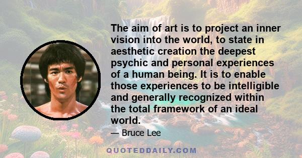 The aim of art is to project an inner vision into the world, to state in aesthetic creation the deepest psychic and personal experiences of a human being. It is to enable those experiences to be intelligible and