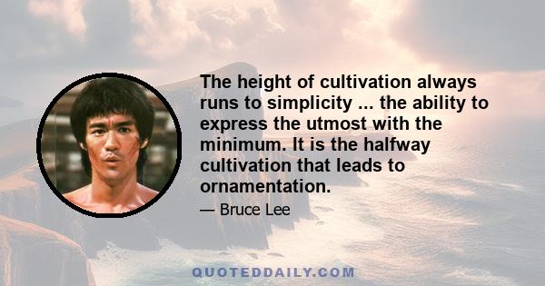 The height of cultivation always runs to simplicity ... the ability to express the utmost with the minimum. It is the halfway cultivation that leads to ornamentation.