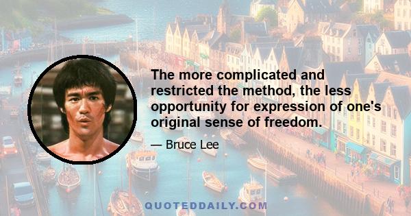 The more complicated and restricted the method, the less opportunity for expression of one's original sense of freedom.