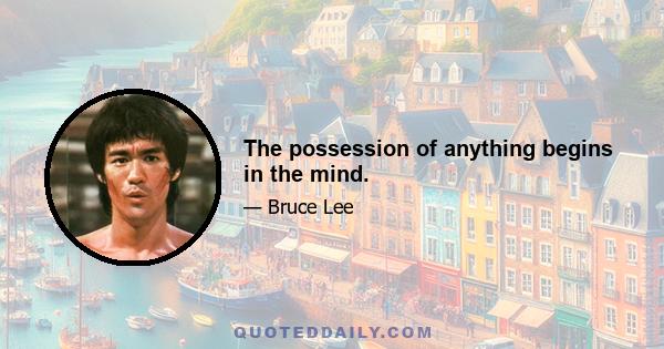 The possession of anything begins in the mind.