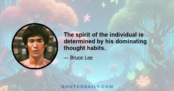 The spirit of the individual is determined by his dominating thought habits.