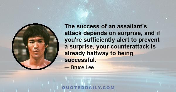 The success of an assailant's attack depends on surprise, and if you're sufficiently alert to prevent a surprise, your counterattack is already halfway to being successful.