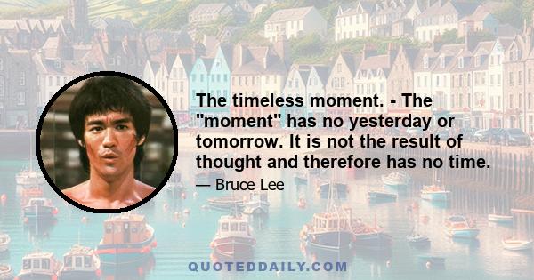 The timeless moment. - The moment has no yesterday or tomorrow. It is not the result of thought and therefore has no time.