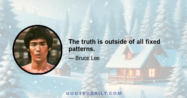 The truth is outside of all fixed patterns.