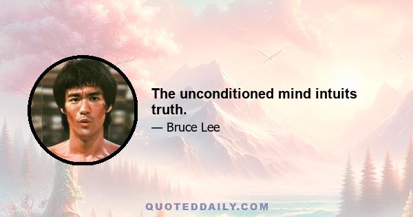 The unconditioned mind intuits truth.