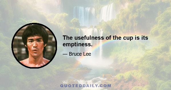 The usefulness of the cup is its emptiness.