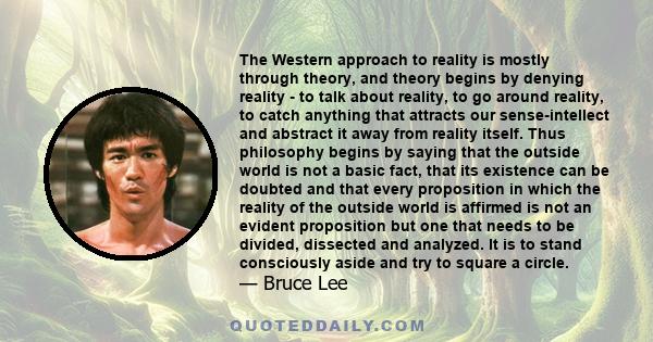 The Western approach to reality is mostly through theory, and theory begins by denying reality - to talk about reality, to go around reality, to catch anything that attracts our sense-intellect and abstract it away from 