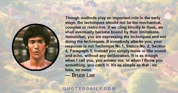 Though methods play an important role in the early stage, the techniques should not be too mechanical, complex or restrictive. If we cling blindly to them, we shall eventually become bound by their limitations.