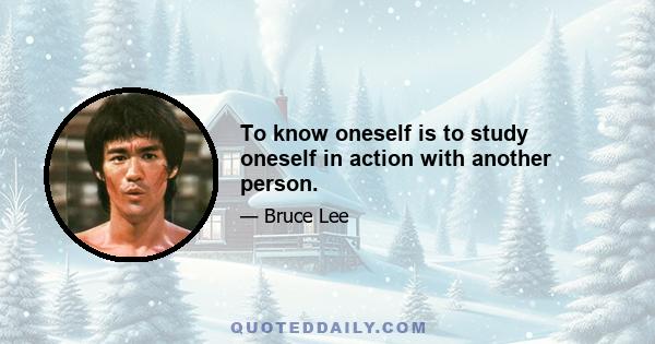 To know oneself is to study oneself in action with another person.