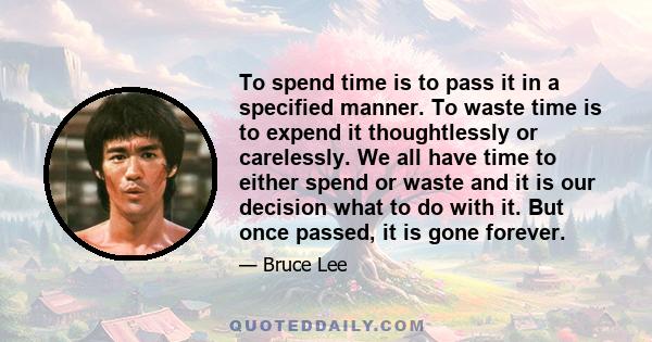 To spend time is to pass it in a specified manner. To waste time is to expend it thoughtlessly or carelessly. We all have time to either spend or waste and it is our decision what to do with it. But once passed, it is