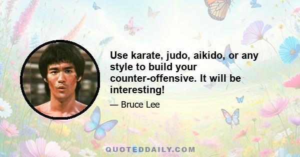 Use karate, judo, aikido, or any style to build your counter-offensive. It will be interesting!