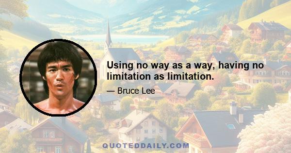 Using no way as a way, having no limitation as limitation.