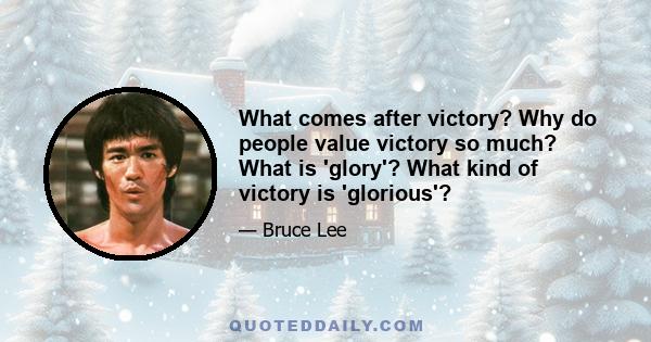 What comes after victory? Why do people value victory so much? What is 'glory'? What kind of victory is 'glorious'?