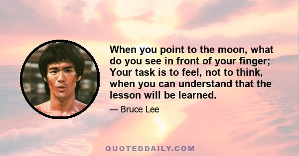 When you point to the moon, what do you see in front of your finger; Your task is to feel, not to think, when you can understand that the lesson will be learned.