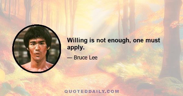 Willing is not enough, one must apply.