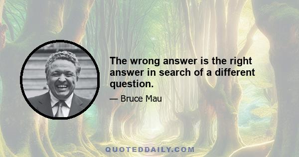 The wrong answer is the right answer in search of a different question.