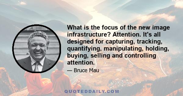 What is the focus of the new image infrastructure? Attention. It's all designed for capturing, tracking, quantifying, manipulating, holding, buying, selling and controlling attention.