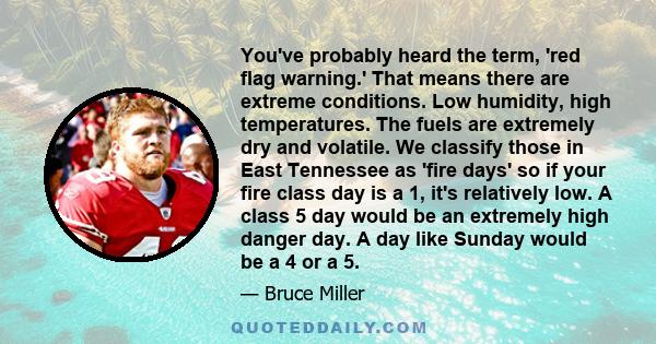 You've probably heard the term, 'red flag warning.' That means there are extreme conditions. Low humidity, high temperatures. The fuels are extremely dry and volatile. We classify those in East Tennessee as 'fire days'