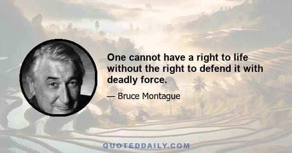 One cannot have a right to life without the right to defend it with deadly force.