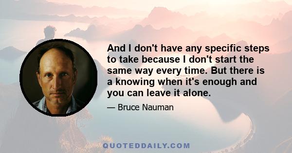 And I don't have any specific steps to take because I don't start the same way every time. But there is a knowing when it's enough and you can leave it alone.