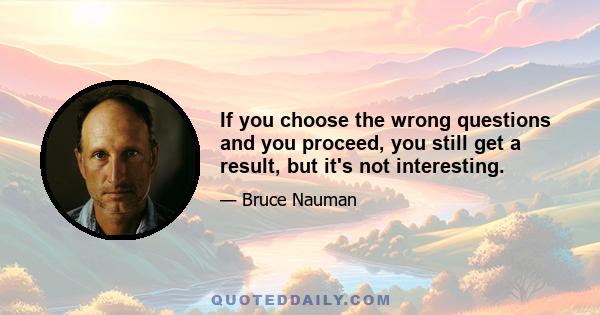 If you choose the wrong questions and you proceed, you still get a result, but it's not interesting.