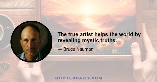 The true artist helps the world by revealing mystic truths.